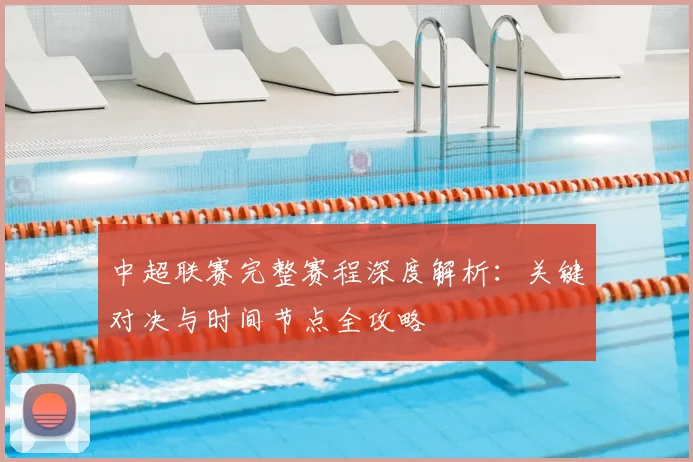 中超联赛完整赛程深度解析:关键对决与时间节点全攻略