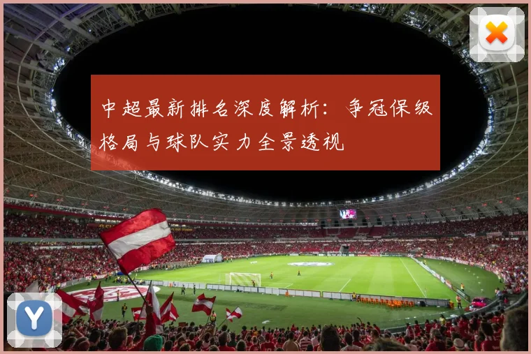 中超最新排名深度解析:争冠保级格局与球队实力全景透视
