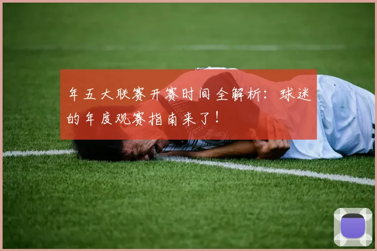年五大联赛开赛时间全解析：球迷的年度观赛指南来了！