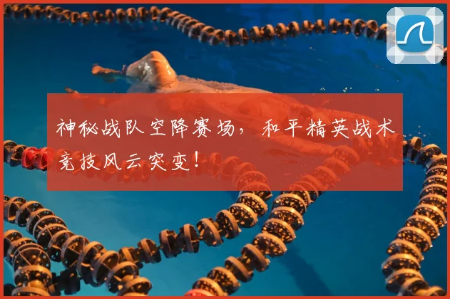 神秘战队空降赛场，和平精英战术竞技风云突变！