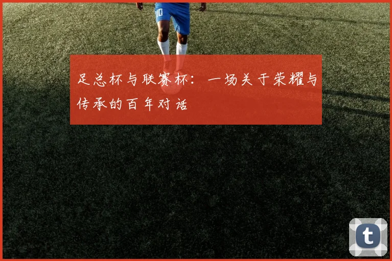 足总杯与联赛杯:一场关于荣耀与传承的百年对话