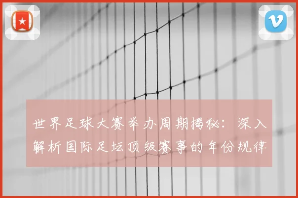 世界足球大赛举办周期揭秘:深入解析国际足坛顶级赛事的年份规律与历史沿革