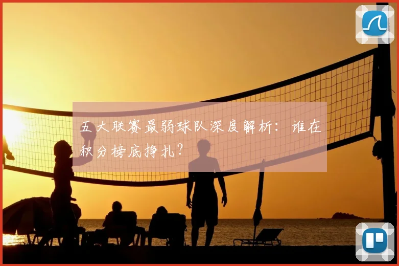 五大联赛最弱球队深度解析:谁在积分榜底挣扎?