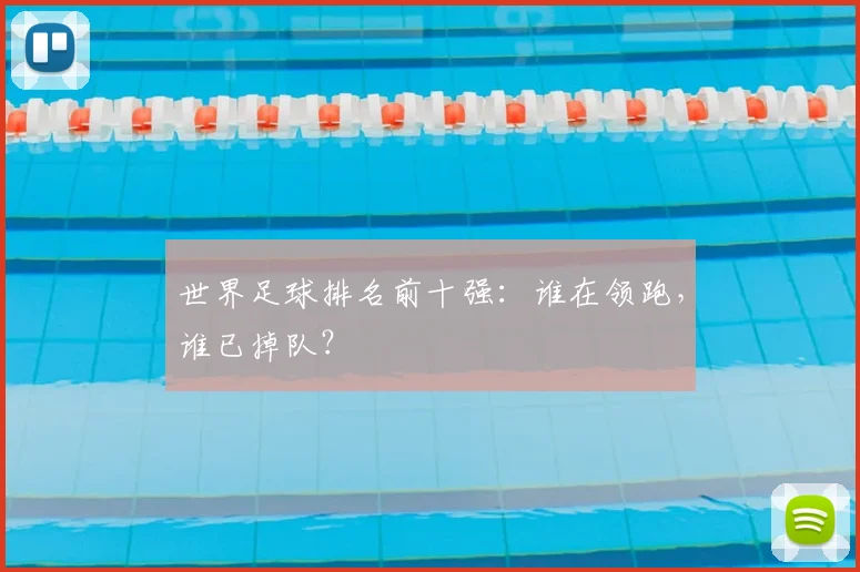 世界足球排名前十强:谁在领跑,谁已掉队?