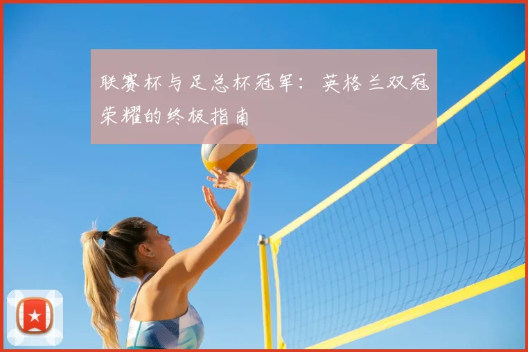 联赛杯与足总杯冠军：英格兰双冠荣耀的终极指南