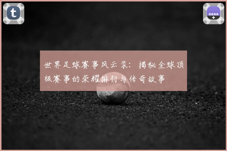 世界足球赛事风云录:揭秘全球顶级赛事的荣耀排行与传奇故事