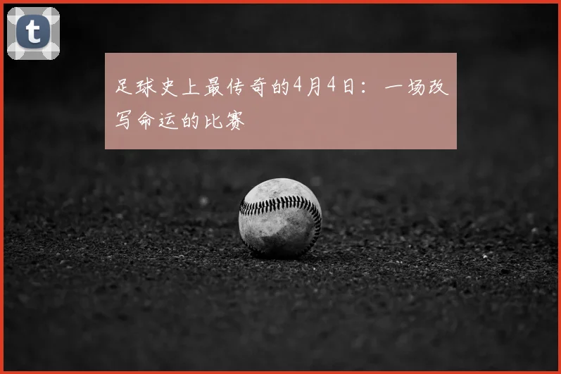 足球史上最传奇的4月4日:一场改写命运的比赛