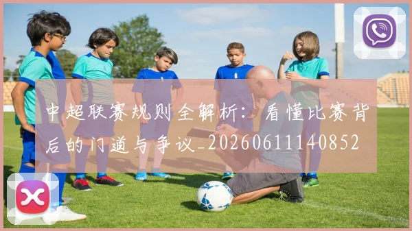 中超联赛规则全解析:看懂比赛背后的门道与争议_20260611140852