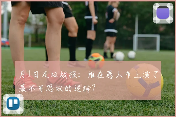 月1日足坛战报：谁在愚人节上演了最不可思议的逆转？
