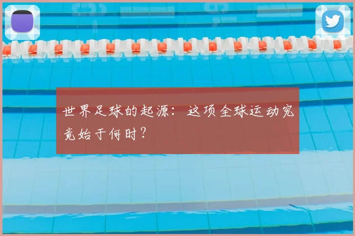 世界足球的起源：这项全球运动究竟始于何时？