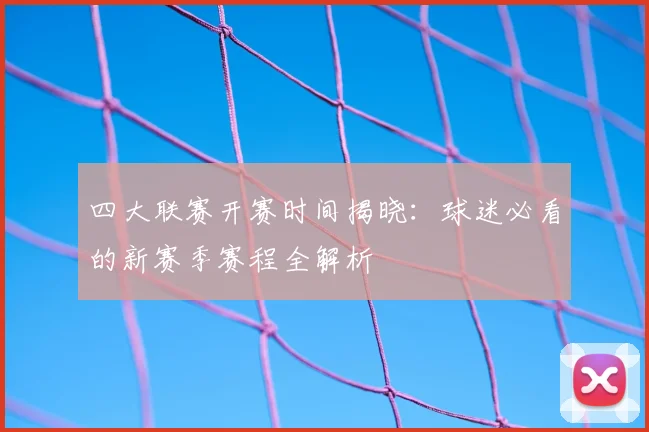 四大联赛开赛时间揭晓:球迷必看的新赛季赛程全解析