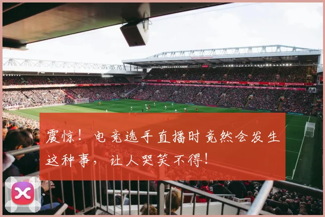 震惊!电竞选手直播时竟然会发生这种事,让人哭笑不得!